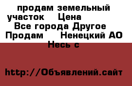 продам земельный участок  › Цена ­ 60 000 - Все города Другое » Продам   . Ненецкий АО,Несь с.